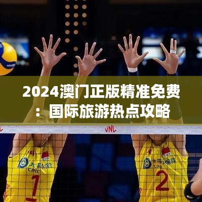 2024澳门正版精准免费:国际旅游热点攻略