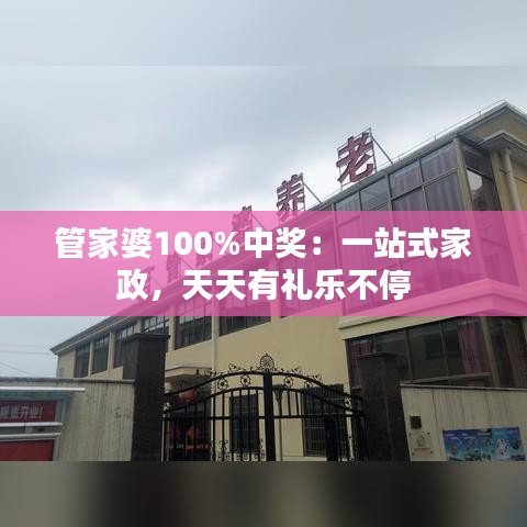 管家婆100%中奖:一站式家政,天天有礼乐不停