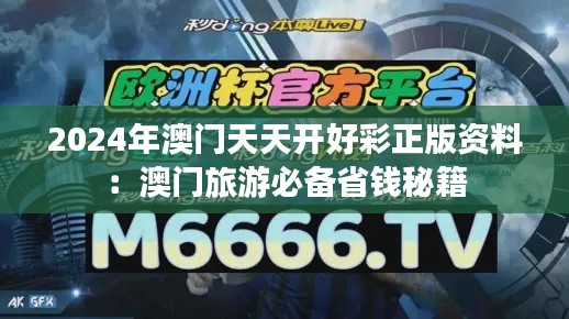 2024年澳门天天开好彩正版资料:澳门旅游必备省钱秘籍