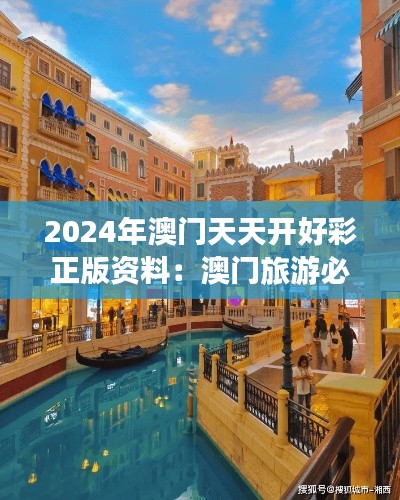 2024年澳门天天开好彩正版资料:澳门旅游必备省钱秘籍