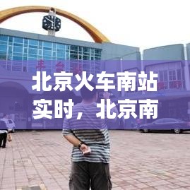 北京火车南站实时,北京南火车站咨询电话号码