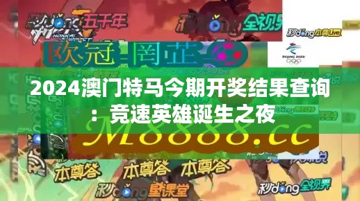 2024澳门特马今期开奖结果查询:竞速英雄诞生之夜
