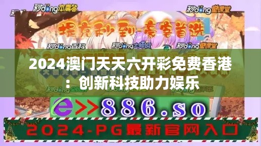2024澳门天天六开彩免费香港:创新科技助力娱乐