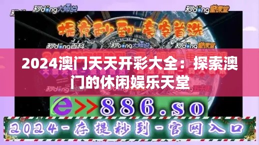 2024澳门天天开彩大全:探索澳门的休闲娱乐天堂