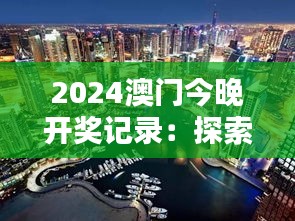 2024澳门今晚开奖记录:探索澳门夜幕下的惊人秘闻