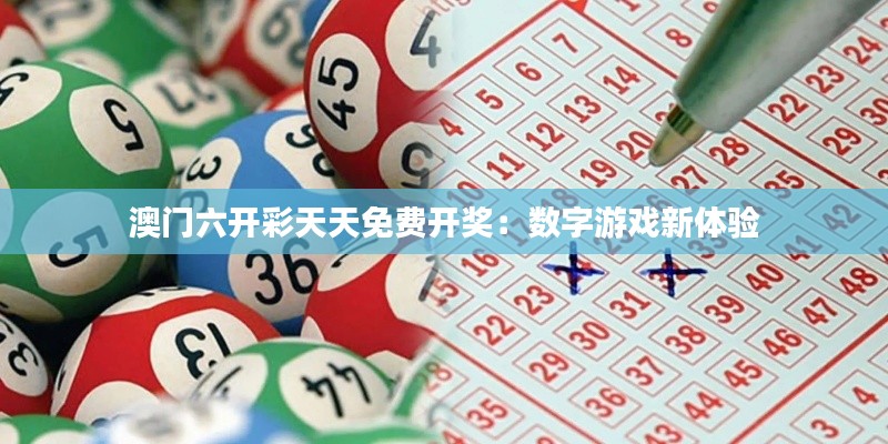 澳门六开彩天天免费开奖:数字游戏新体验