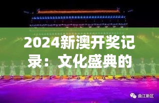 2024新澳开奖记录:文化盛典的闪耀时刻