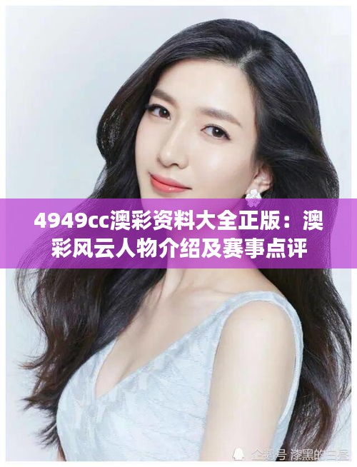 4949cc澳彩资料大全正版:澳彩风云人物介绍及赛事点评