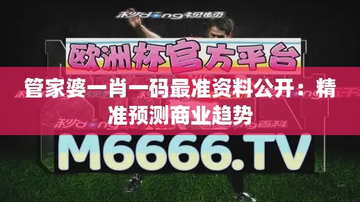 管家婆一肖一码最准资料公开:精准预测商业趋势