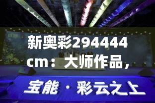 新奥彩294444cm:大师作品,展现非凡视觉魅力
