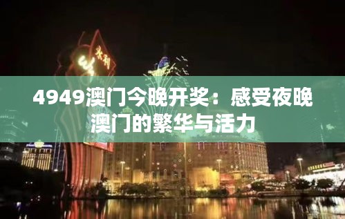 4949澳门今晚开奖:感受夜晚澳门的繁华与活力