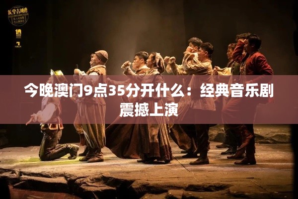 今晚澳门9点35分开什么:经典音乐剧震撼上演