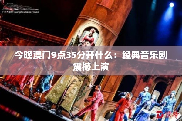 今晚澳门9点35分开什么:经典音乐剧震撼上演