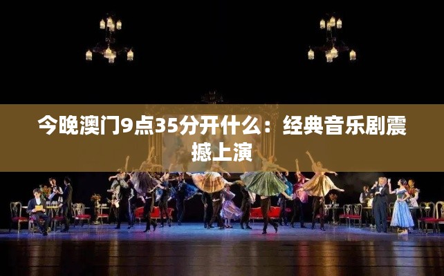 今晚澳门9点35分开什么:经典音乐剧震撼上演