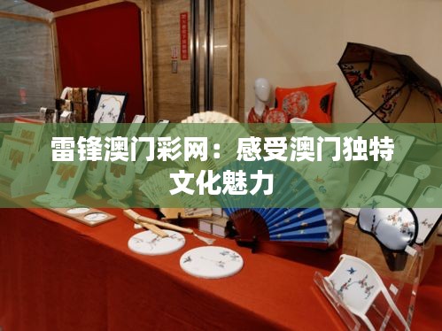 雷锋澳门彩网:感受澳门独特文化魅力