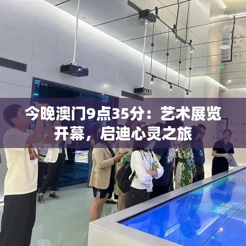 今晚澳门9点35分:艺术展览开幕,启迪心灵之旅