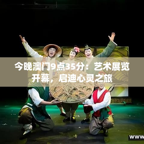 今晚澳门9点35分:艺术展览开幕,启迪心灵之旅
