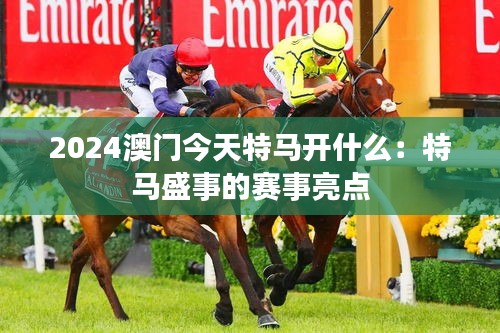 2024澳门今天特马开什么:特马盛事的赛事亮点