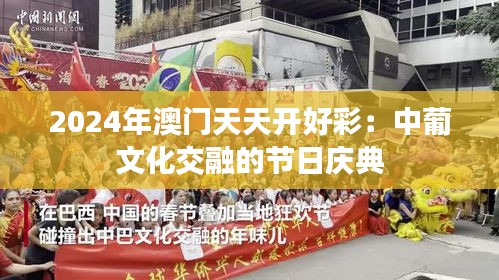 2024年澳门天天开好彩:中葡文化交融的节日庆典
