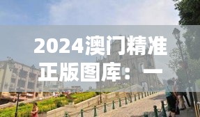 2024澳门精准正版图库:一睹澳门建筑艺术的璀璨光芒