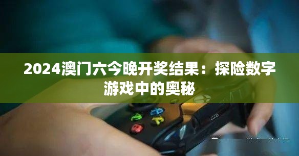 2024澳门六今晚开奖结果:探险数字游戏中的奥秘