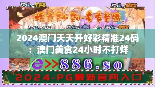 2024澳门天天开好彩精准24码:澳门美食24小时不打烊
