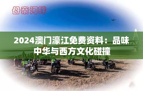 2024澳门濠江免费资料:品味中华与西方文化碰撞