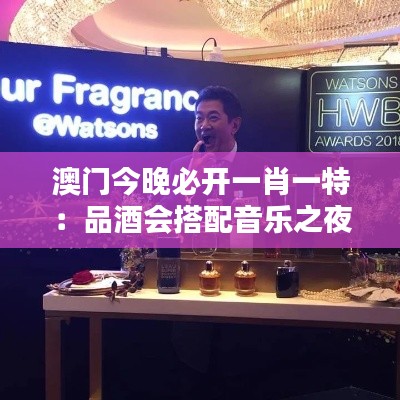 澳门今晚必开一肖一特:品酒会搭配音乐之夜