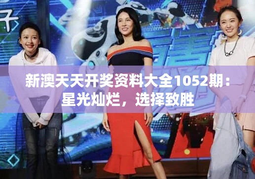 新澳天天开奖资料大全1052期:星光灿烂,选择致胜