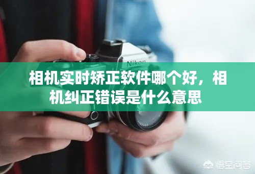 相机实时矫正软件哪个好,相机纠正错误是什么意思