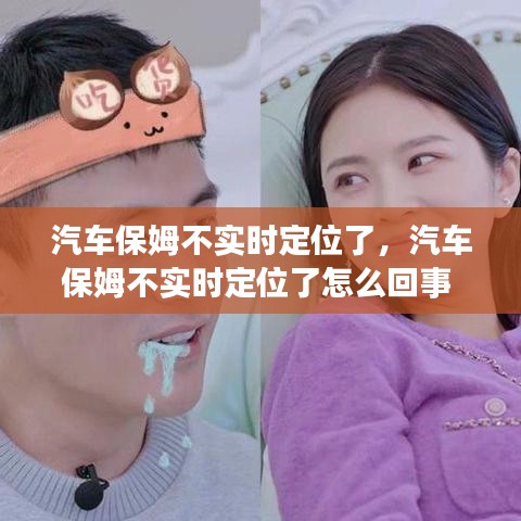 汽车保姆不实时定位了,汽车保姆不实时定位了怎么回事