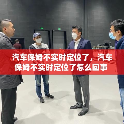 汽车保姆不实时定位了,汽车保姆不实时定位了怎么回事