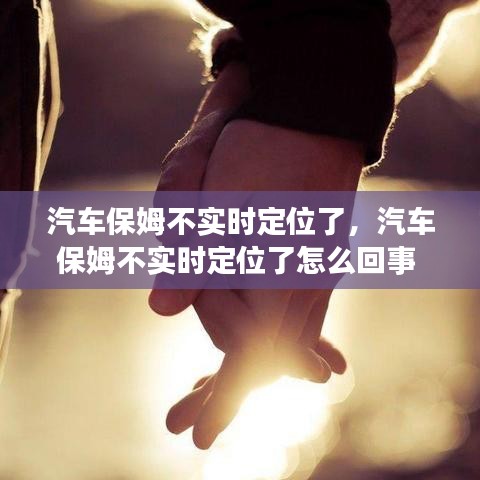 汽车保姆不实时定位了,汽车保姆不实时定位了怎么回事