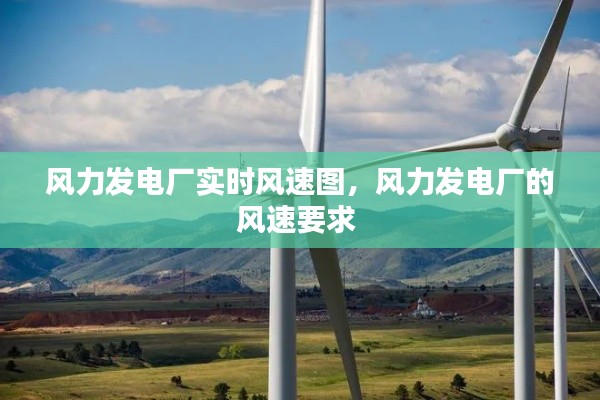 风力发电厂实时风速图,风力发电厂的风速要求