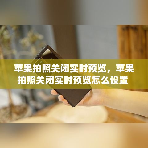 苹果拍照关闭实时预览,苹果拍照关闭实时预览怎么设置