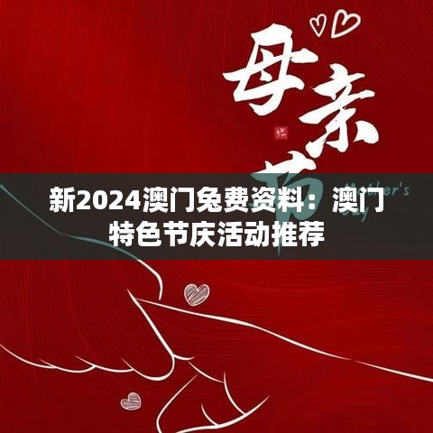 新2024澳门兔费资料:澳门特色节庆活动推荐