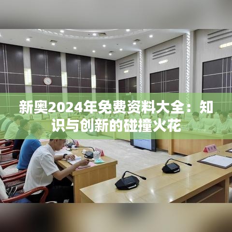 新奥2024年免费资料大全:知识与创新的碰撞火花