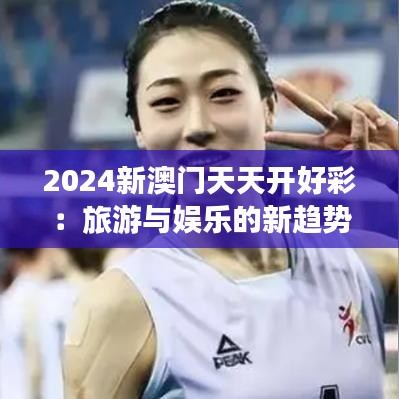 2024新澳门天天开好彩:旅游与娱乐的新趋势