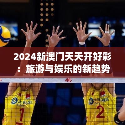 2024新澳门天天开好彩:旅游与娱乐的新趋势