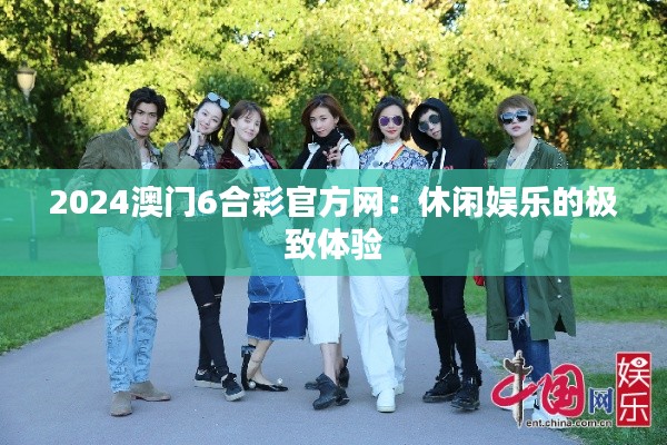 2024澳门6合彩官方网:休闲娱乐的极致体验