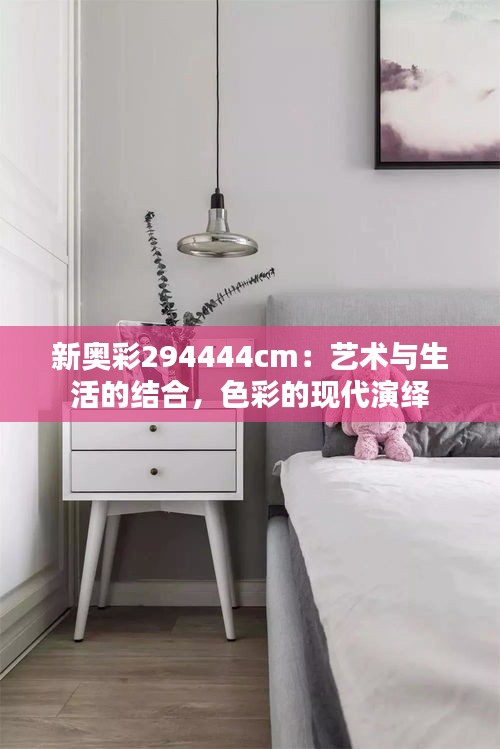 新奥彩294444cm:艺术与生活的结合,色彩的现代演绎