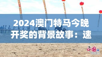 2024澳门特马今晚开奖的背景故事:速度激情与旅游体验的完美融合