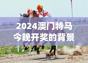 2024澳门特马今晚开奖的背景故事:速度激情与旅游体验的完美融合