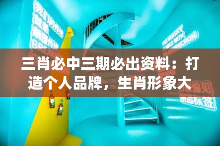 三肖必中三期必出资料:打造个人品牌,生肖形象大解析