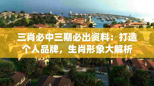 三肖必中三期必出资料:打造个人品牌,生肖形象大解析