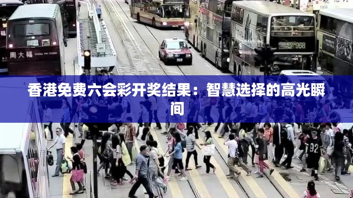 香港免费六会彩开奖结果:智慧选择的高光瞬间