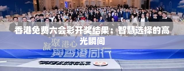 香港免费六会彩开奖结果:智慧选择的高光瞬间