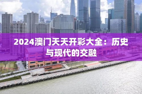 2024澳门天天开彩大全:历史与现代的交融