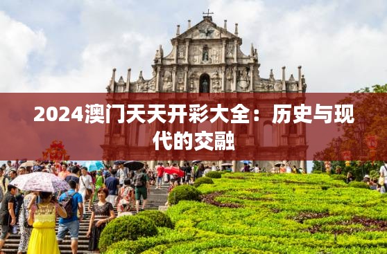 2024澳门天天开彩大全:历史与现代的交融