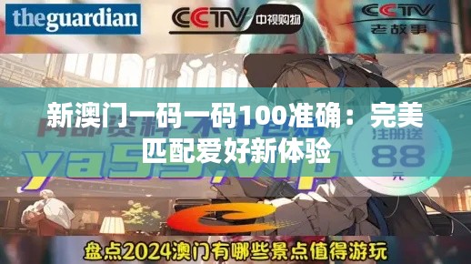 新澳门一码一码100准确:完美匹配爱好新体验